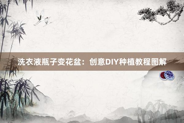 洗衣液瓶子变花盆：创意DIY种植教程图解