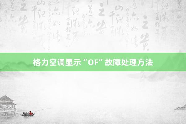 格力空调显示“OF”故障处理方法